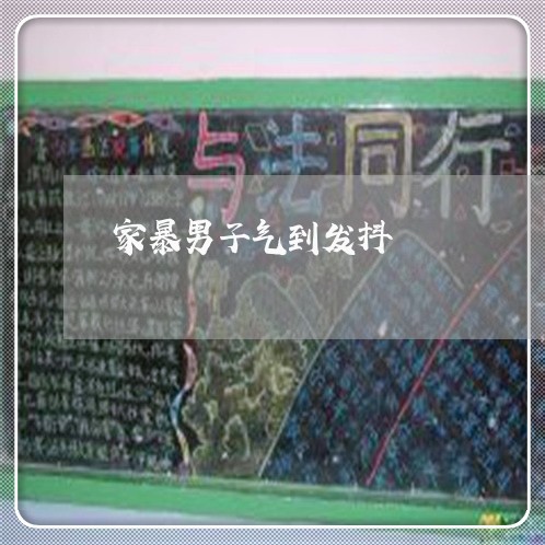 家暴男子气到发抖/2023101062683