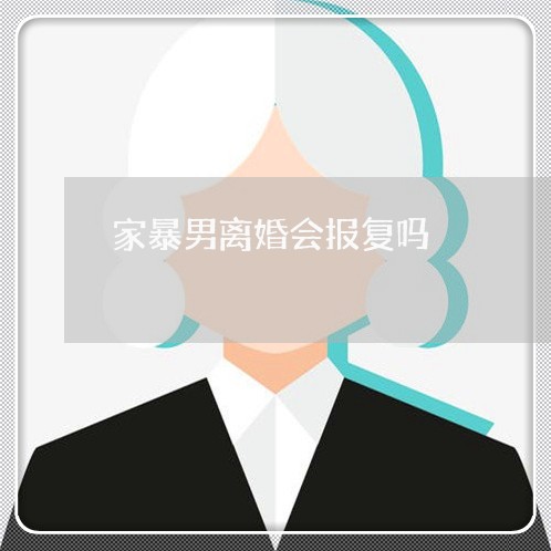 家暴男离婚会报复吗/2023110351592