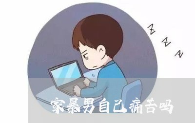 家暴男自己痛苦吗/2023101261680