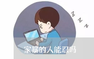 家暴的人能忍吗/2023122038148