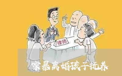 家暴离婚孩子抚养/2023100293715