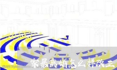 家暴离婚怎么样改正/2023110485727