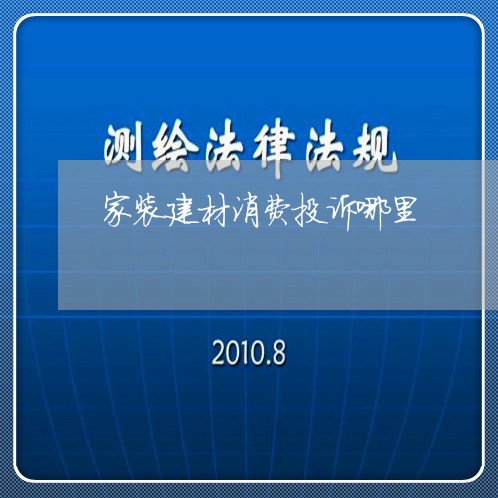 家装建材消费投诉哪里/2023030527727