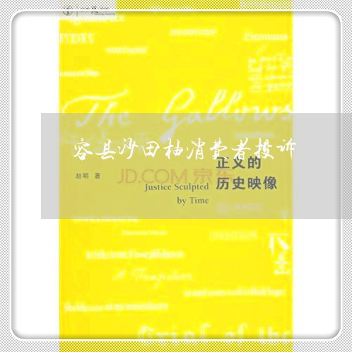 容县沙田柚消费者投诉/2023021573067