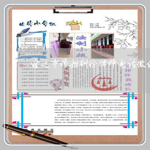 宿迁市婚姻纠纷律师电话微信/2023081537583