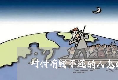 对付有钱不还的人怎么办/2023121082795