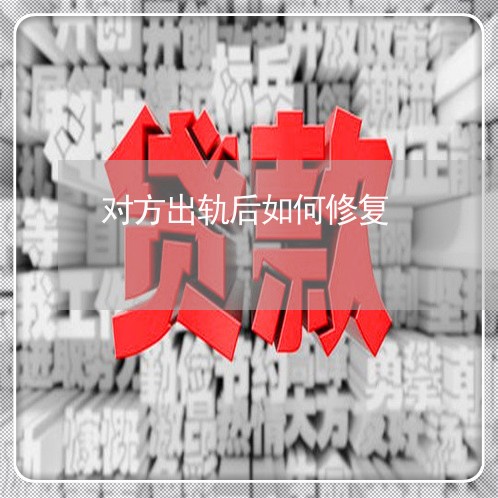 对方出轨后如何修复/2023110837150