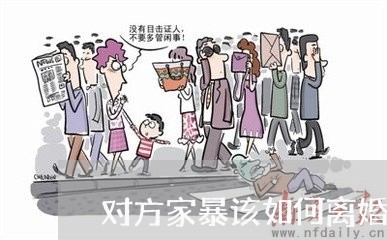 对方家暴该如何离婚/2023110462704