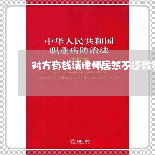 对方有钱请律师居然不还我钱/2023120521303