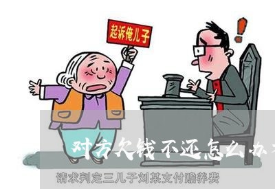 对方欠钱不还怎么办才好/2023112639250