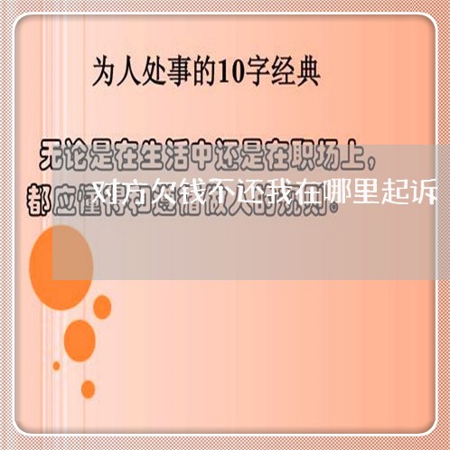 对方欠钱不还我在哪里起诉/2023111084829