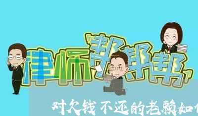 对欠钱不还的老赖如何处理/2023120906027