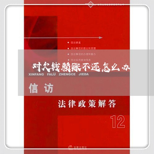 对欠钱赖账不还怎么办/2023110215837