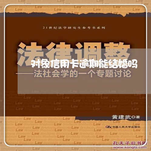 对象信用卡逾期能结婚吗/2023050305160