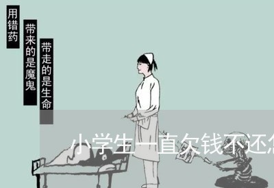 小学生一直欠钱不还怎么办/2023110977151