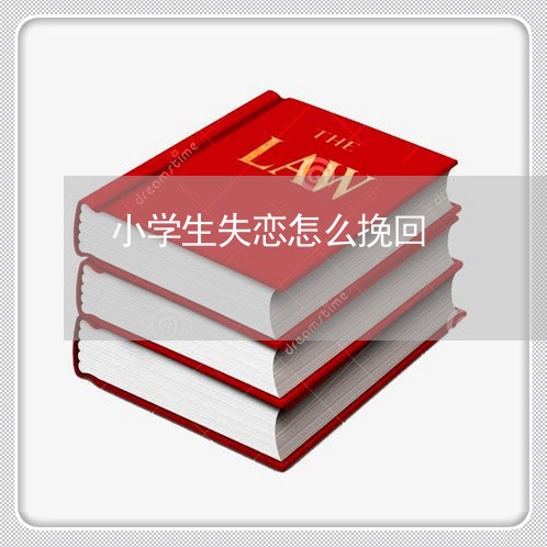 小学生失恋怎么挽回/2023110917059