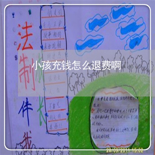 小孩充钱怎么退费啊/2023052794815