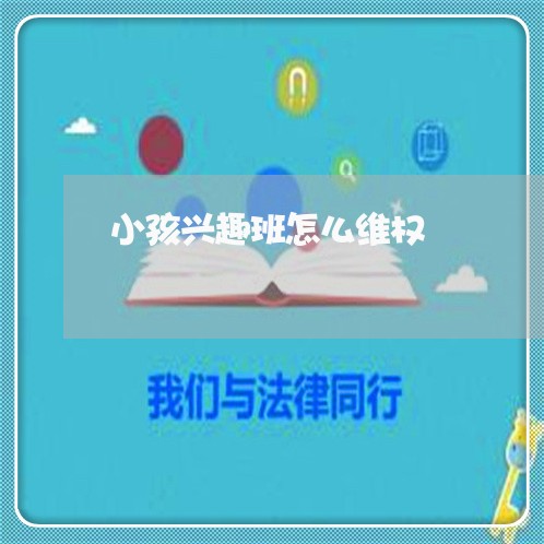 小孩兴趣班怎么维权/2023061207272