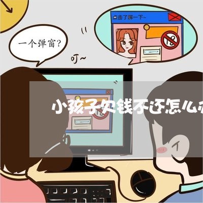 小孩子欠钱不还怎么办/2023092607279