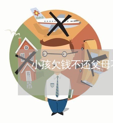 小孩欠钱不还父母不知道/2023091515928