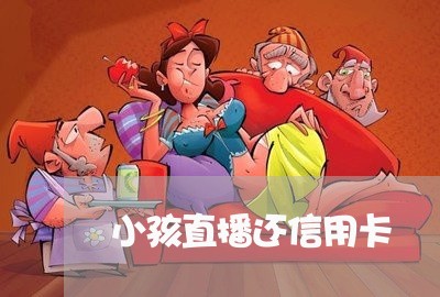 小孩直播还信用卡/2023072395929