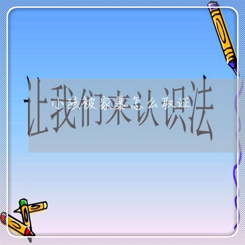 小孩被家暴怎么取证/2023110752575