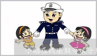 小鹅花钱逾期可以分期吗/2023072435260