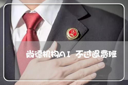 尚德机构AI不过退费班/2023052003937