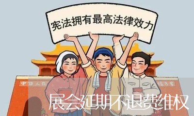 展会延期不退费维权/2023061898171