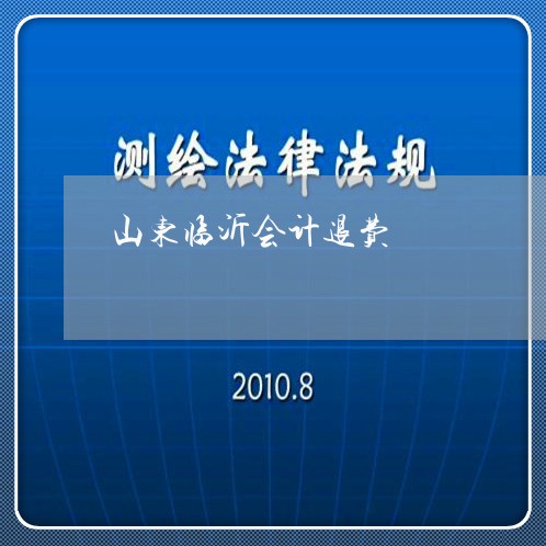 山东临沂会计退费/2023042732581