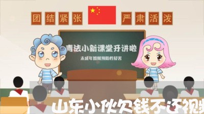 山东小伙欠钱不还视频真实/2023102897302