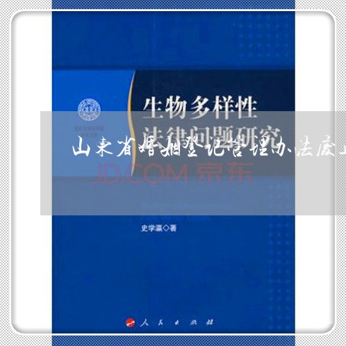 山东省婚姻登记管理办法废止/2023112727171