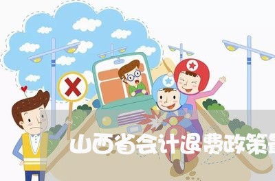 山西省会计退费政策最新/2023052270583