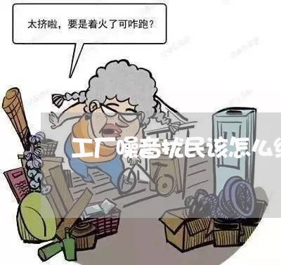 工厂噪音扰民该怎么维权/2023052284267