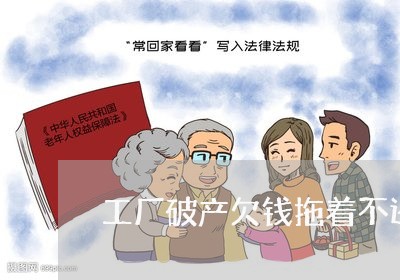 工厂破产欠钱拖着不还怎么办/2023092905037