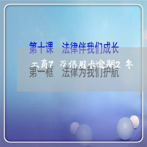 工商7万信用卡逾期2年/2023121854836