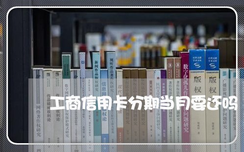 工商信用卡分期当月要还吗/2023102832916