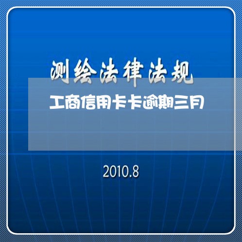 工商信用卡卡逾期三月/2023062104748