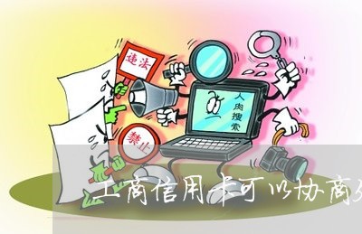 工商信用卡可以协商处理吗/2023072495047