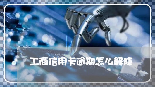 工商信用卡逾期怎么解除/2023112626069