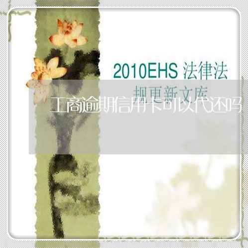 工商逾期信用卡可以代还吗/2023071060503