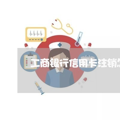 工商银行信用卡注销怎么还/2023081348369