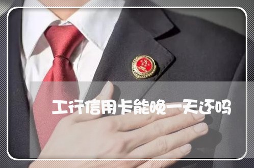 工行信用卡能晚一天还吗/2023081359705