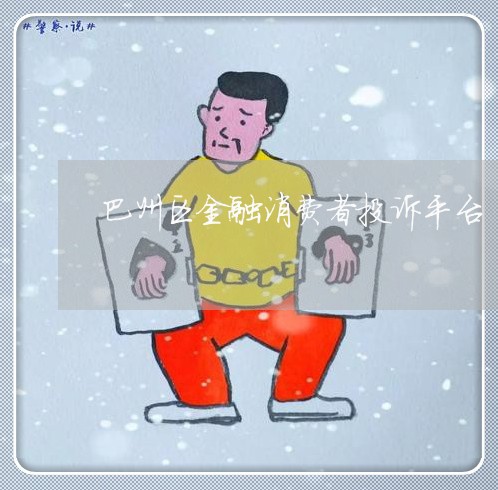 巴州区金融消费者投诉平台/2023032489251