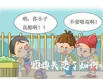 师傅失恋了如何哄/2023110104826