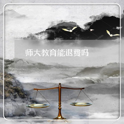 师大教育能退费吗/2023042749573