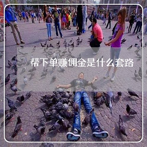 帮下单赚佣金是什么套路/2023061394734