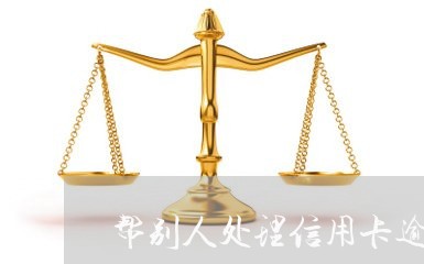 帮别人处理信用卡逾期会怎么样吗/2023091420360