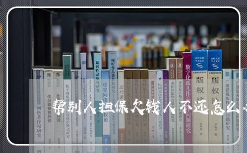 帮别人担保欠钱人不还怎么办/2023120317472