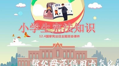 帮父母还信用卡怎么还款/2023120425368